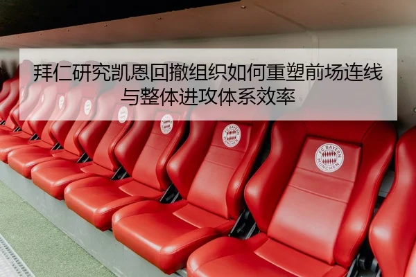 拜仁研究凯恩回撤组织如何重塑前场连线与整体进攻体系效率