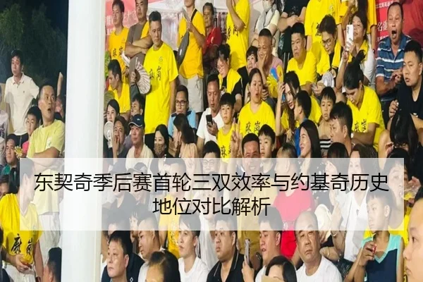 东契奇季后赛首轮三双效率与约基奇历史地位对比解析