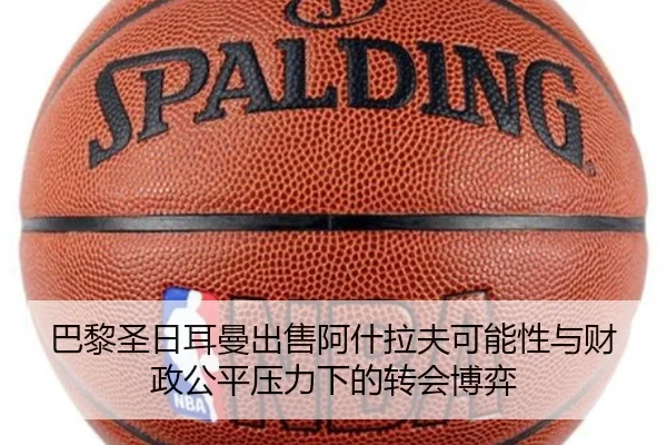 巴黎圣日耳曼出售阿什拉夫可能性与财政公平压力下的转会博弈