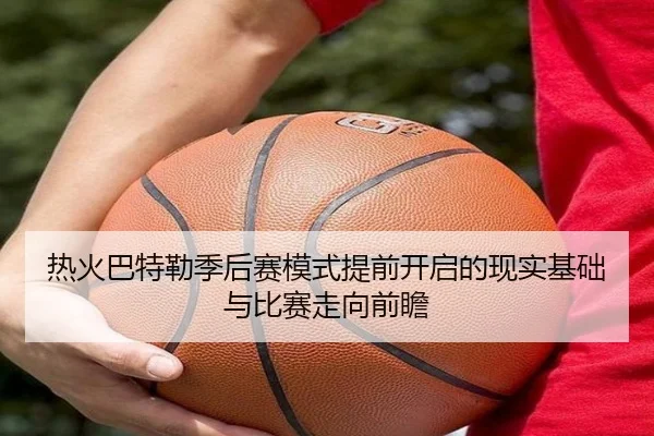 热火巴特勒季后赛模式提前开启的现实基础与比赛走向前瞻