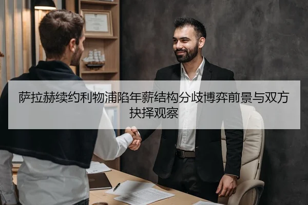 萨拉赫续约利物浦陷年薪结构分歧博弈前景与双方抉择观察