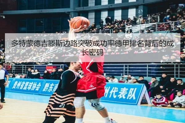多特蒙德吉滕斯边路突破成功率德甲排名背后的成长密码